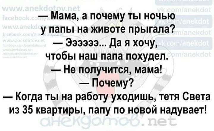 Мама а почему ты ночью у папы на животе прыгала Ээээээ да я хочу чтобы наш папа похудел Не получится мама Почему Когда ты на работу уходишь тетя Света из 35 квартиры папу по новой надувает