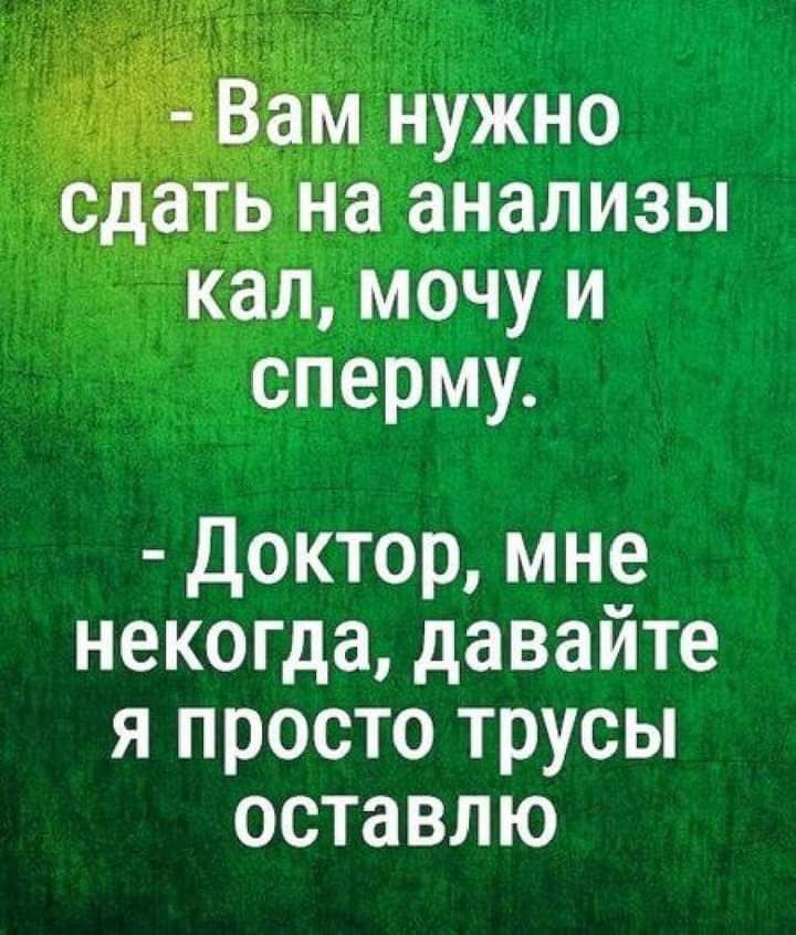 ь на анализы кал мочу и сперму Доктор мне некогда давайте я просто трусы оставлю