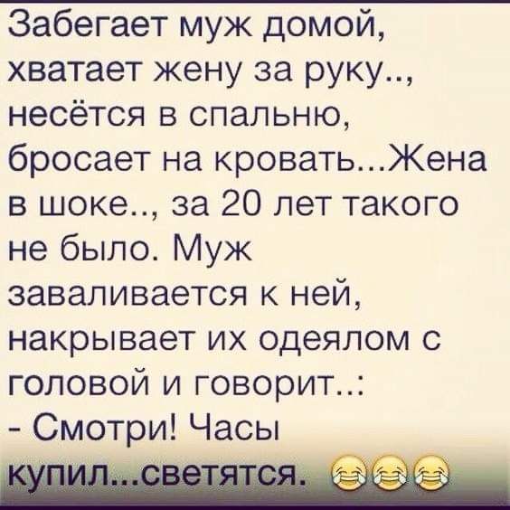 Забегает муж домой хватает жену за руку несётся в спальню бросает на кроватьЖена в шоке за 20 лет такого не было Муж заваливается к ней накрывает их одеялом с головой и говорит Смотри Часы п тт изъ аягт