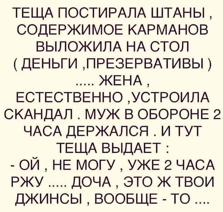 ТЕЩА ПОСТИРАЛА ШТАНЫ СОДЕРЖИМОЕ КАРМАНОВ ВЫЛОЖИЛА НА стол ДЕНЬГИ ПРЕЗЕРВАТИВЫ ЖЕНА ЕСТЕСТВЕННО УСТРОИЛА СКАНДАЛ муж в ОБОРОНЕ 2 ЧАСА ДЕРЖАЛСЯ и тут ТЕЩА ВЫДАЕТ ой НЕ могу УЖЕ 2 ЧАСА ржу ДОЧА это ж твои джинсы ВООБЩЕ то