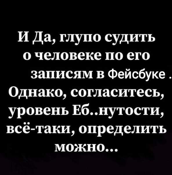 И Да глупо судить о человеке по его записям в Фейсбуке Однако согласитесь уровень Ебнутости всё таки определить можно