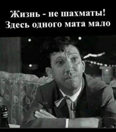 Жизнь не шахматы Здесь одного мята мало