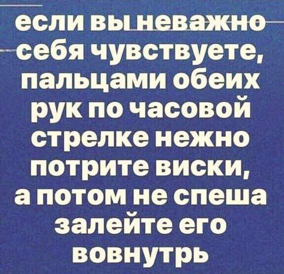 если вьщеважно себя чувствуете пальцами обеих рук по часовой стрелке нежно потрите виски а потом не спеша залейте его вовнутрь