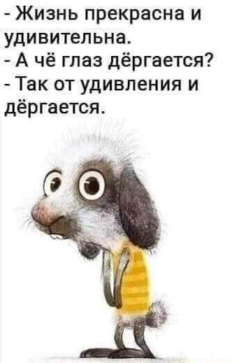 Жизнь прекрасна и удивительна А чё глаз дёргается Так от удивления и дёргается