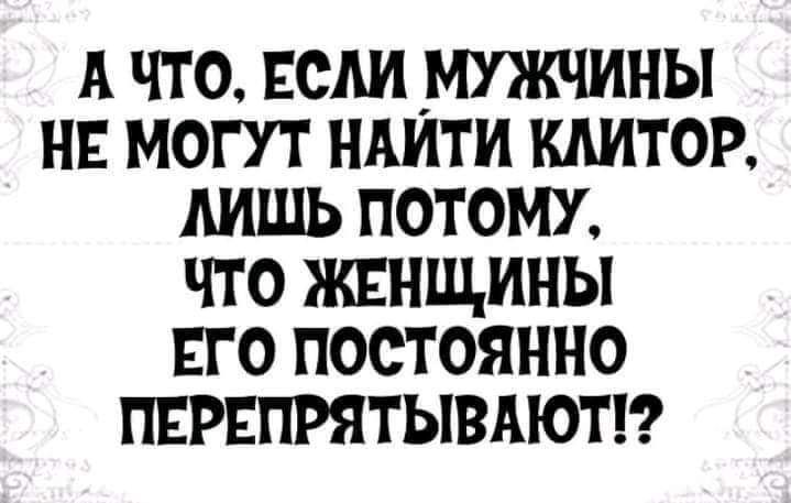 А ЧТО ЕСМ МУЖЧИНЫ НЕ МОГУТ НАИТИ КАИТОР АИШЬ ПОТОМУ ЧТО ЖЕНЩИНЫ ЕГО ПОСТОЯННО ПЕРЕПРЯТЫВАЮТК