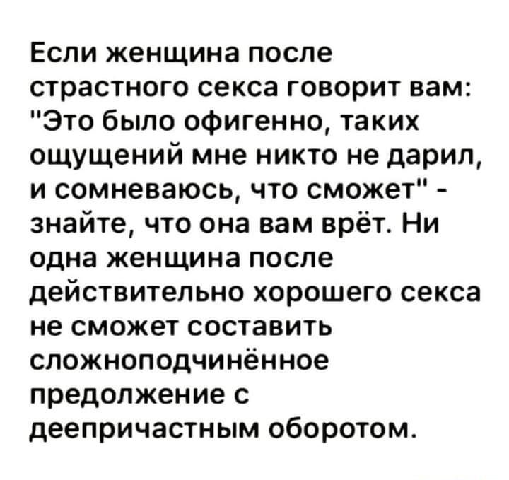 Если женщина после страстного секса говорит вам Это было офигенно таких ощущений мне никто не дарил и сомневаюсь что сможет знайте что она вам врёт Ни одна женщина после действительно хорошего секса не сможет составить сложноподчинённое предолжение с деепричастным оборотом