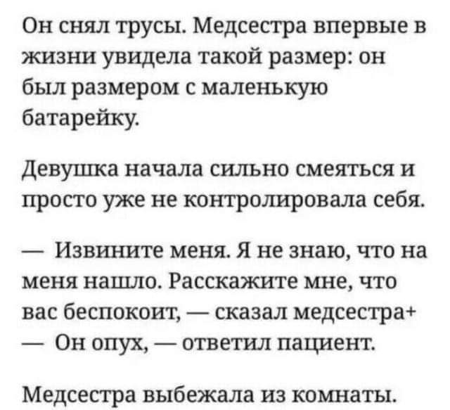 Он снял трусы Медсестра впервые в жизни увидела такой размер он был размером с маленькую батарейку Девупща начала сильно смеяться и просто уже не контролировала себя Извините меня Я не знаю что на меня нашло Расскажите мне что вас беспокоит сказал медсестра Он опух ответил пациент Медсестра выбежала ИЗ комнаты