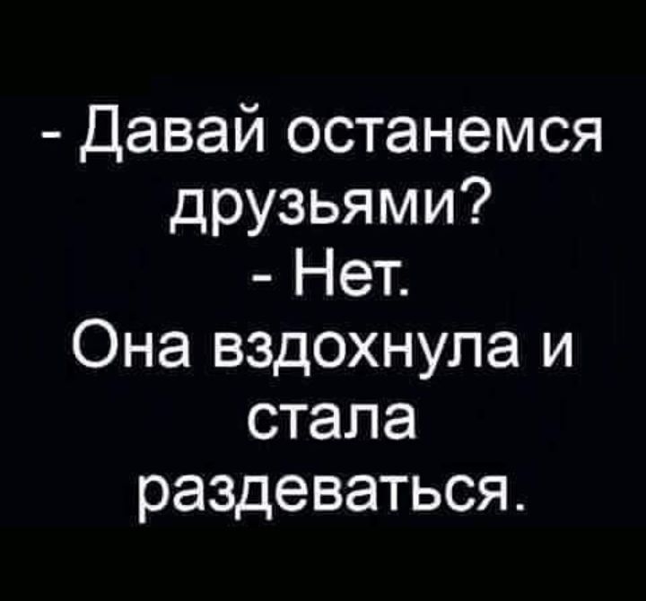 Давай останемся друзьями Нет Она вздохнула и стала раздеваться