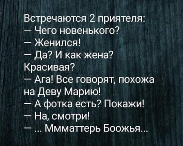 Встречаются 2 приятеля Чего новенького Женился Да И как жена Красивая Ага Все говорят похожа на деву Марию А фотка есть Покажи На смотри Ммматгерь Боожья