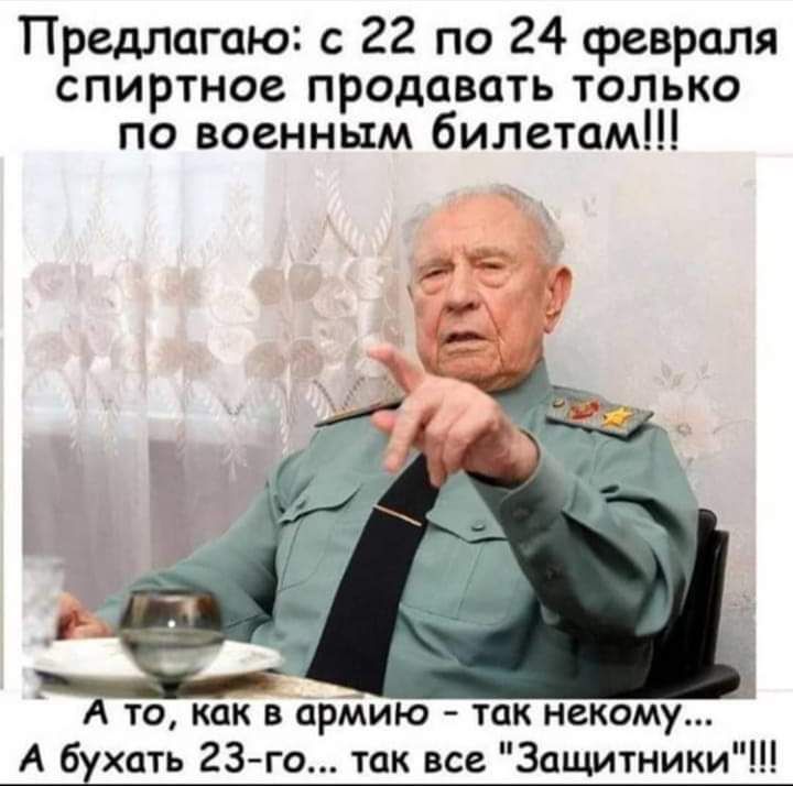 Предлагаю с 22 по 24 февраля спиртное продавать только по военным билетам к А то как в арМию так некому А бухать 23 го так все Защитники