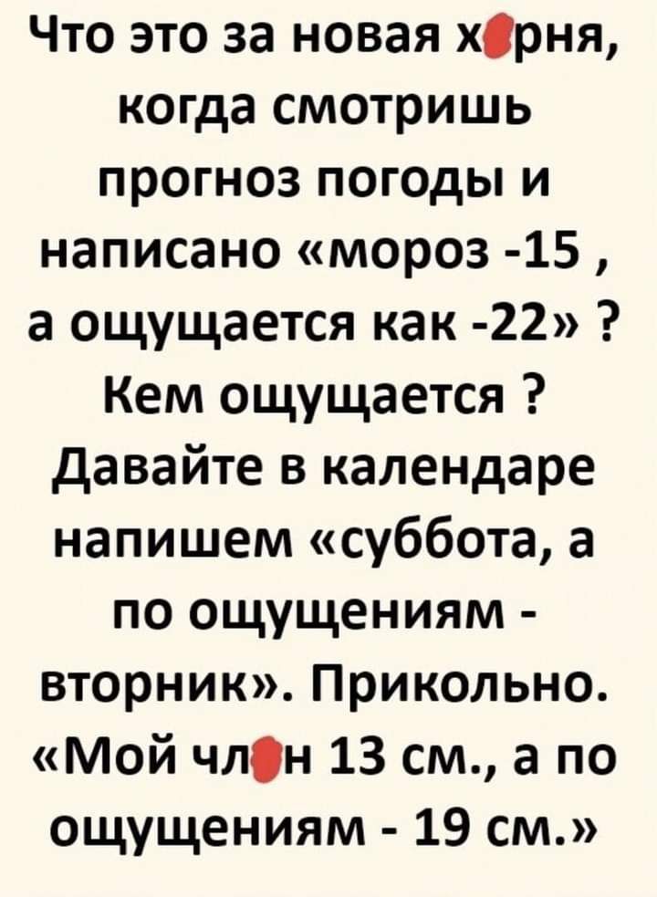 Что это за новая хсрня когда смотришь прогноз пог0ды и написано мороз 15 а ощущается как 22 Кем ощущается давайте в календаре напишем суббота а по ощущениям вторник Прикольно Мой члн 13 см а по ощущениям 19 см
