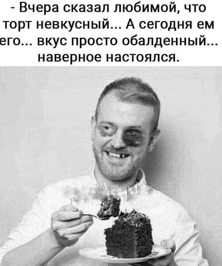 Вчера сказал любимой что торт невкусный А сегодня ем его вкус просто обалденный наверное настоялся