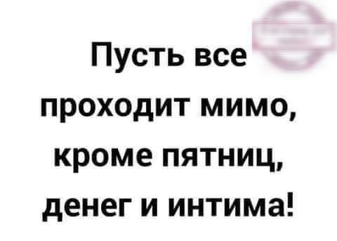 Пусть в жизни все проходит мимо кроме денег пятниц и