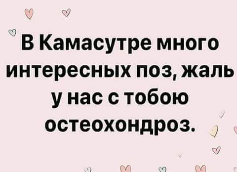 В Камасутре много интересных поз жаль у нас с тобою остеохондроз н