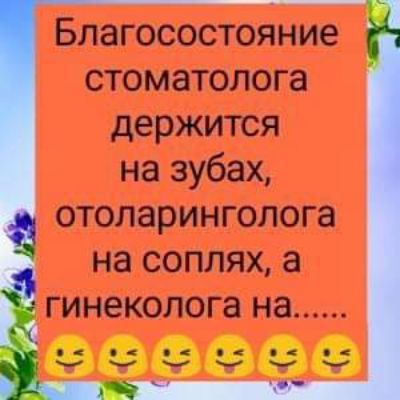 Благосостояние стоматолога держится на зубах отоларинголога на соплях а гинеколога на учуууу