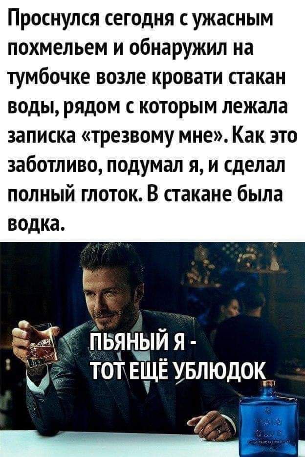 Проснулся сегодня с ужасным похмельем и обнаружил на тумбочке возле кровати стакан воды рядом с которым лежала записка трезвому мне Как это заботливо подумал я и сделал полный глоток В стакане была водка ПЦН Щ Я ТОТЕЧДЕ У ЛЮДОК