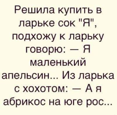 Решила купить в ларьке сок Я подхожу к ларьку говорю Я маленький апельсин Из ларька с хохотом А я абрикос на юге рос