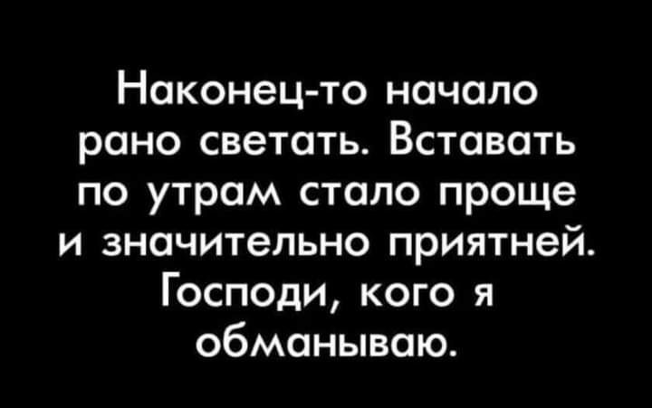 Наконец то начало рано светоть Вставать по утрам стало проще и значительно приятней Господи кого я обманываю