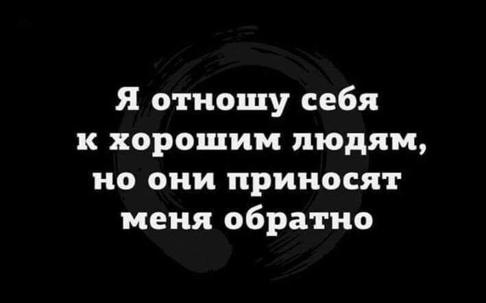 Я отношу себя к хорошим людям но они приносят меня обратно