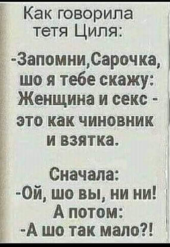 і Как говорила тетя Циля 3апомниСарочка Ё шо я тебе скажу Женщина и секс ЭТО как ЧИНОВНИК И ВЗЯТКЗ Сначала _ 0й шо вы ни ни А потом 1 А шо так мало