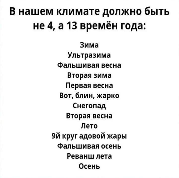 В нашем климате должно быть не 4 а 13 времён года Зима Ультразима Фальшивая весна Вторая зима Первая весна Вот блин жарко Снегопад Вторая весна Лето Эй круг адовой жары Фальшивая осень Реванш лета Осень