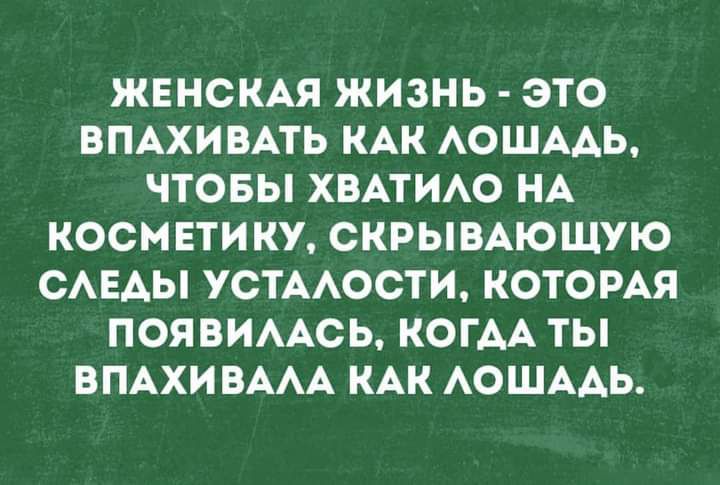 ЖЕНСКАЯ ЖИЗНЬ ЭТО ВПАХИВАТЬ КАК АОШААЬ ЧТОБЫ ХВАТИАО НА КОСМЕТИКУ СКРЫВАЮЩУЮ САЕАЫ УСТААОСТИ КОТОРАЯ ПОЯВИААСЬ КОГАА ТЫ ВПАХИ ВААА КАК АОШААЬ