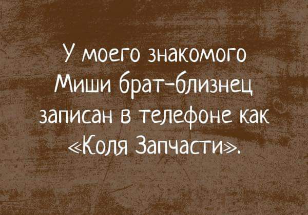 У моего знакомого Миши братблизнец записан в телефоне как Коля Запчасти