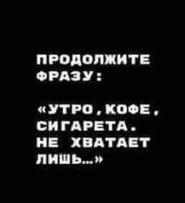 ПРОДОПЦИТЕ СРАЗУ УТРО КОФЕ ОИ ГАРЕТА НЕ ХВАТАЕТ ЛИШЬ