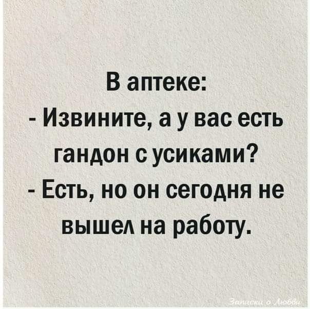 В аптеке Извините а у вас есть гандон с усиками Есть но он сегодня не выше на работу