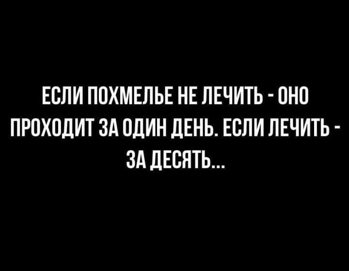 ЕСЛИ ПОХМЕЛЬЕ НЕ ЛЕЧИТЬ ОНО ПРОХОДИТ ЗА ОДИН ДЕНЬ ЕСЛИ ЛЕЧИТЬ Зд ЛЕВЯТЬ