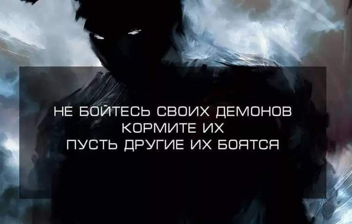 НЕ БСЁЙТЕСЬ СВОИХ ДЕМОНОВ КОРМИТЕ ИХ ПУСТЬ ДРУГИЕ ИХ БОЯТСЯ