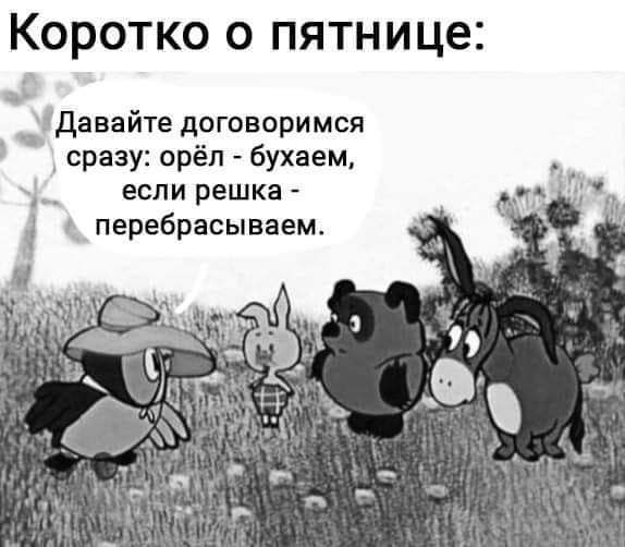 КОРОТКО О ПЯТНИЦЭ Давайте договоримся сразу орёл бухаем если решка а перебрасываем ч
