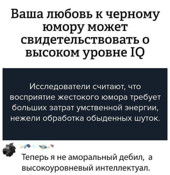 Ваша любовь к черному юмору может свидетельствовать о высоком уровне Ю Исследователи считают что восприятие жестокого юмора требует больших затрат умственной энергии нежели обработка обыденных шуток ФА и Теперь я не аморальный дебил а высокоуровневый интеллектуал