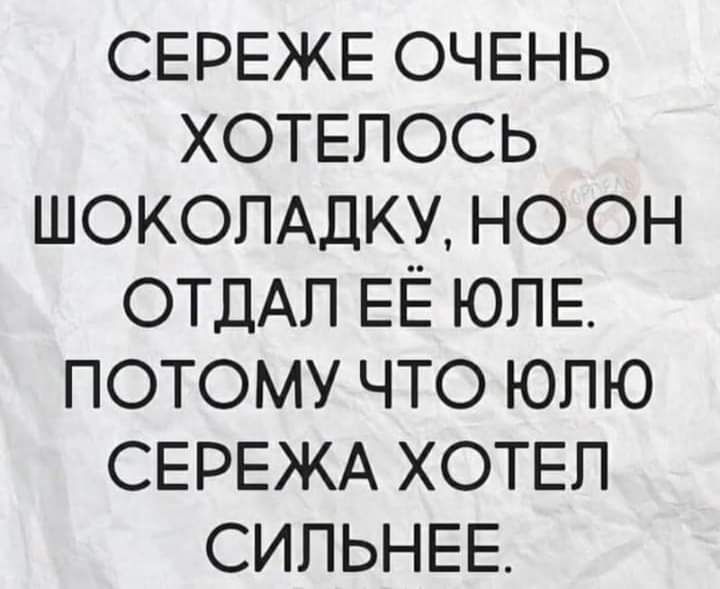 СЕРЕЖЕ ОЧЕНЬ ХОТЕПОСЬ ШОКОЛАДКУ но он ОТДАЛ ЕЁ ЮПЕ потому что юпю СЕРЕЖА ХОТЕЛ СИПЬНЕЕ