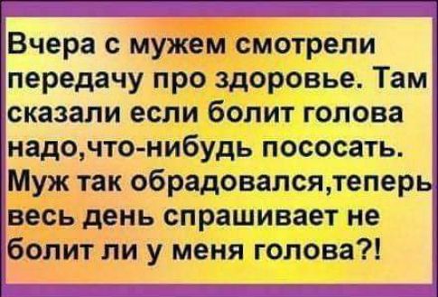 Вчера с мужем смотрели передачу про здоровье Там сказали если болит голова надочто нибудь пососать Муж так обрадовался тепер весь день спрашивает не болит ли у меня голова