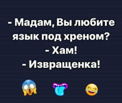 Мадам Вы любите язык под хреном Хам Извращенка ге