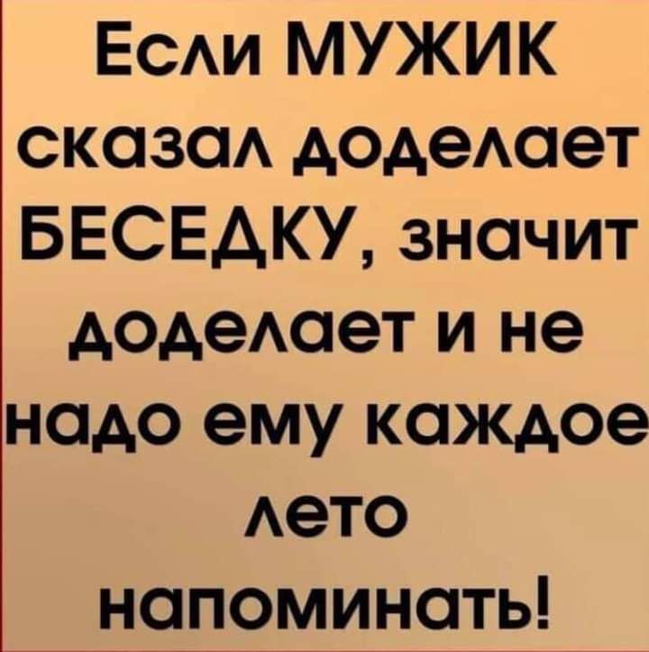 ЕСАИ МУЖИК сказаА додеАает БЕСЕДКУ значит дадеАает и не надо ему каждое Аето напоминать