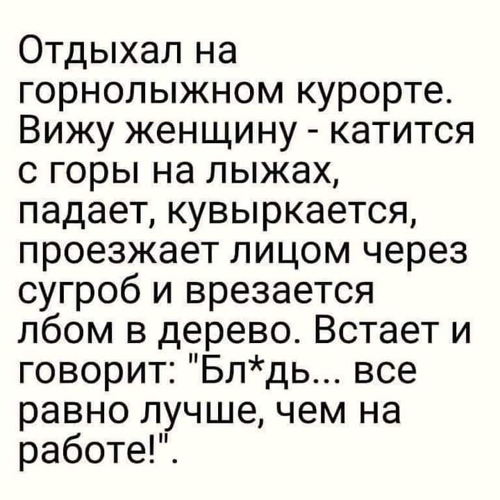 Отдыхал на горнолыжном курорте Вижу женщину катится с горы на лыжах падает кувыркается проезжает лицом через сугроб и врезается лбом в дерево Встает и говорит Блдь все равно лучше чем на работеР