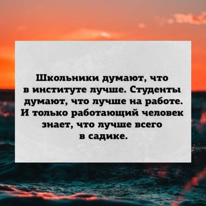 Школьники думают что в институте лучше Студенты думают что лучше на работе и только работающий человек знает что лучше всего в садике