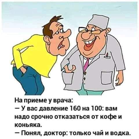 На приеме у врача У вас давление 160 на то вам надо срочно шказаться от кофе и коньяка Понял доктор только чай и водка