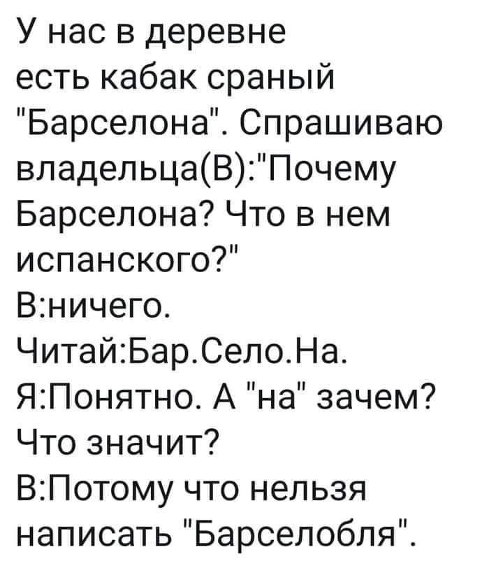 У нас в деревне есть кабак сраный Барселона Спрашиваю владельцаВ Почему Барселона Что в нем испанского Вничего ЧитайБарСелоНа ЯПонятно А на зачем Что значит ВПотому что нельзя написать Барселобля