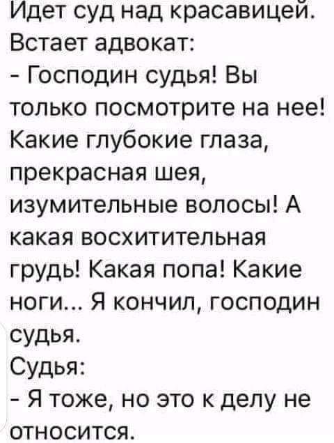 Идет суд над красавицей Встает адвокат Господин судья Вы только посмотрите на нее Какие глубокие глаза прекрасная шея изумительные волосы А какая восхитительная грудь Какая попа Какие ноги Я кончил господин судья Судья Я тоже но это к делу не относится