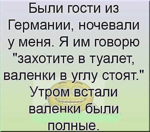 Быпи гости из Германии ночевали у меня Я им говорю захотите в туалет валенки Ё у_гпу стоят Утром вістапи валенки быпи ПОПНЫЭ