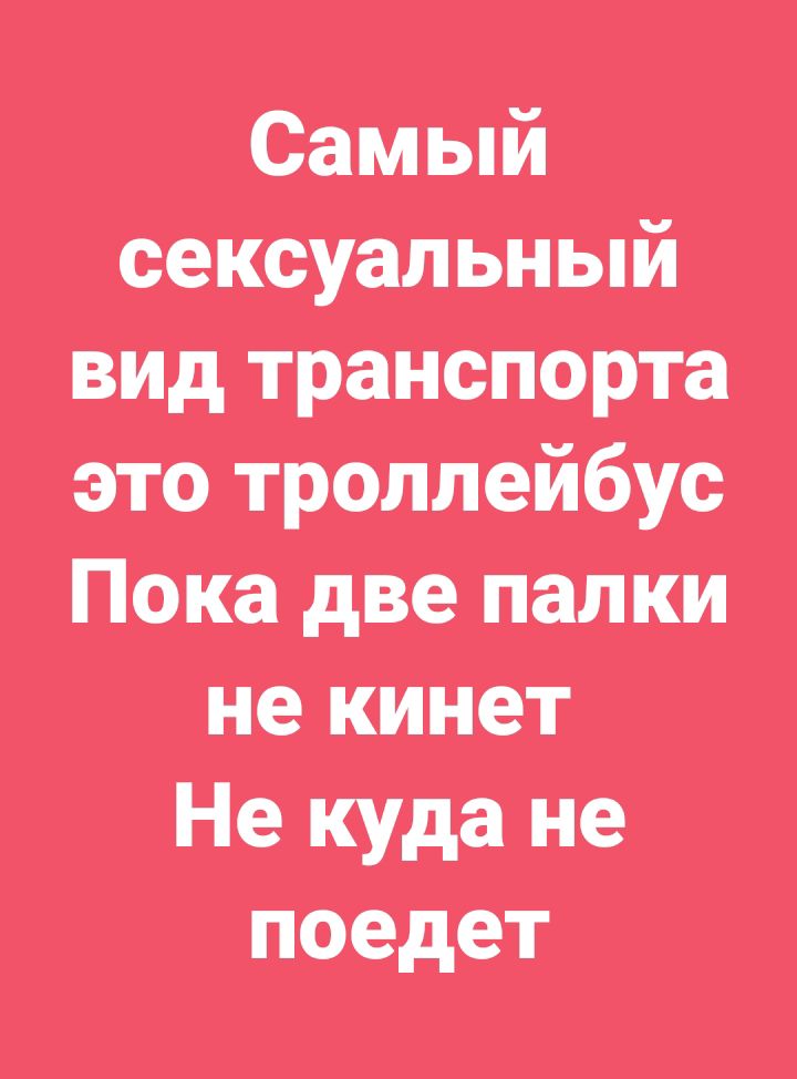 Самый сексуальный вид транспорта это троллейбус Пока две палки не кинет Не куда не поедет