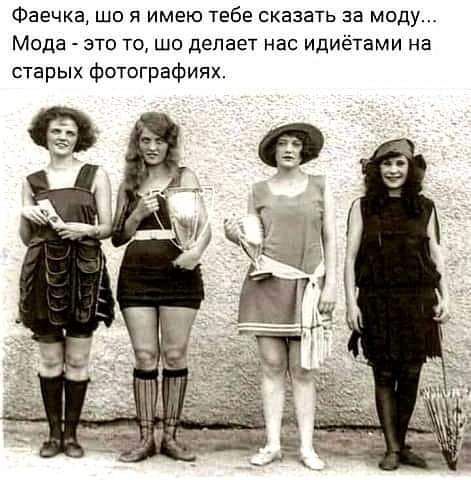 Фаечка що я имею тебе сказать за моду Мода это то шо делает нас идиётами на старых фотографиях