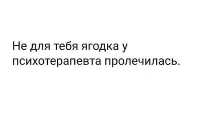 Не для тебя ягодка у психотерапевта пролечилась