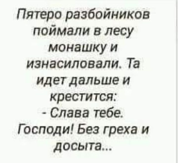 Пятеро разбойников поймали в лесу монашку и изнасиловали Та Идет дальше и крестится Слава тебе Господи Без греха и досыта