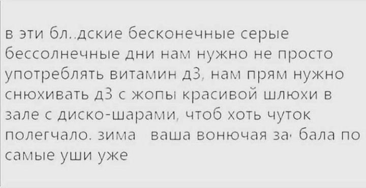 в эти блдские бесконечные серые бессолнечные ДНИ нам нужно не просто употреблять витамин д34 нам прям нужно снюхивать дЗ копы красивой шлюхи в зале с дискошарами чтоб хоть чуток полегчало зима ваша вонючая за бала по самые уши уже