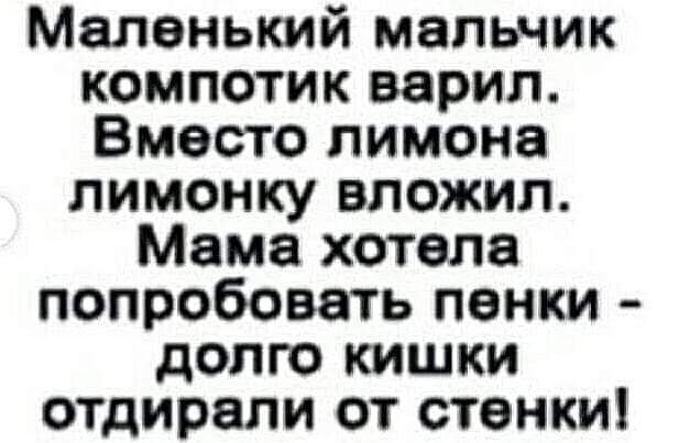 Маленький мальчик компотик варил Вместо лимона лимонку вложил Мама хотела попробовать пенки долго кишки отдирали от стенки