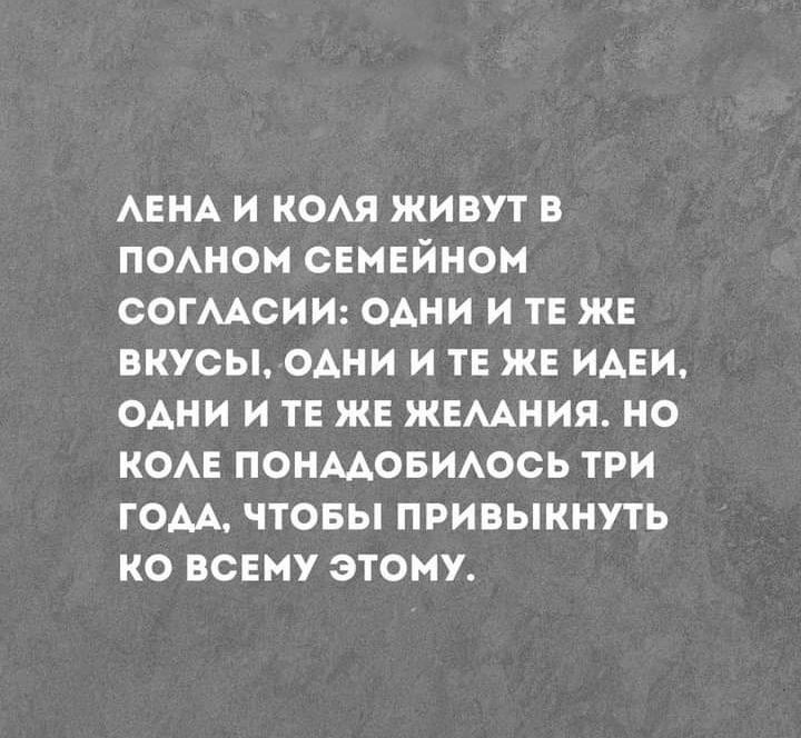 АЕНА И КОАЯ ЖИВУТ В ПОАНОМ СЕМЕЙНОМ СОГААСИИ ОАНИ И ТЕ ЖЕ ВКУСЫ ОАНИ И ТЕ ЖЕ ИАЕИ ОАНИ И ТЕ ЖЕ ЖЕААНИЯ НО КОАЕ ПОНААОБИАОСЬ ТРИ ГОАА ЧТОБЫ ПРИВЫКНУТЬ КО ВСЕМУ ЭТОМУ